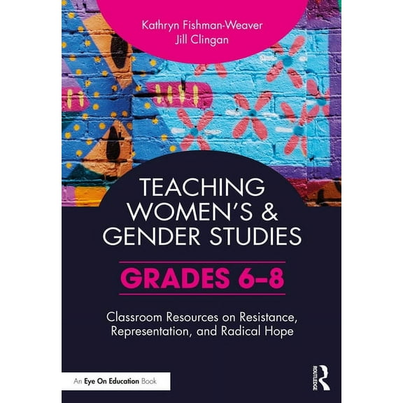 Teaching Women's and Gender Studies: Classroom Resources on Resistance, Representation, and Radical Hope (Grades 6-8), (Paperback)
