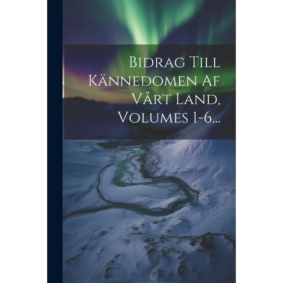 Bidrag Till Kännedomen Af Vårt Land, Volumes 1-6... (Paperback)