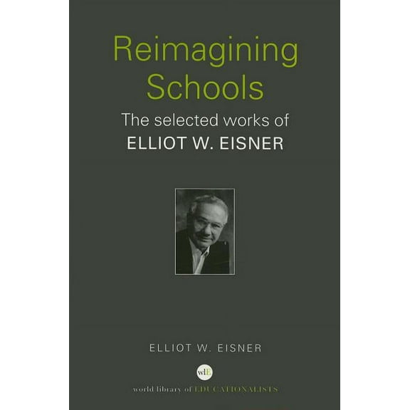 World Library of Educationalists Reimagining Schools: The Selected Works of Elliot W. Eisner, (Paperback)