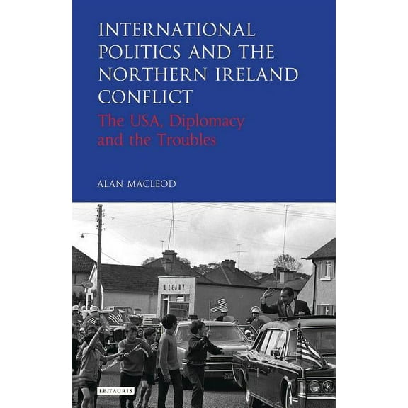 International Library of Twentieth Centu International Politics and the Northern Ireland Conflict: The Usa, Diplomacy and the Troubles, (Hardcover)