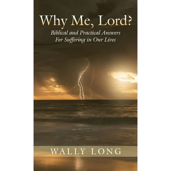 Why Me, Lord?: Biblical and Practical Answers For Suffering in Our Lives, (Hardcover)