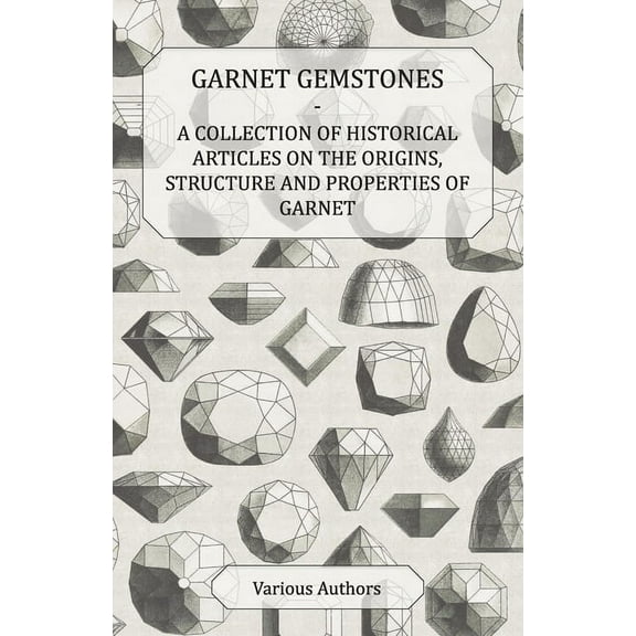 Garnet Gemstones - A Collection of Historical Articles on the Origins, Structure and Properties of Garnet, (Paperback)