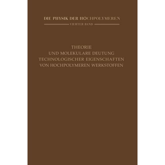 Die Physik Der Hochpolymeren Theorie Und Molekulare Deutung Technologischer Eigenschaften Von Hochpolymeren Werkstoffen, Book 4, (Paperback)
