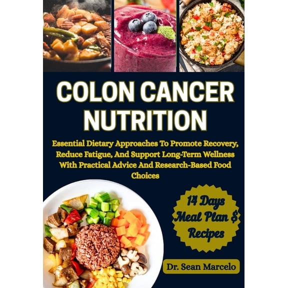 Colon Cancer Nutrition: Essential Dietary Approaches To Promote Recovery, Reduce Fatigue, And Support Long-Term Wellness, (Paperback)