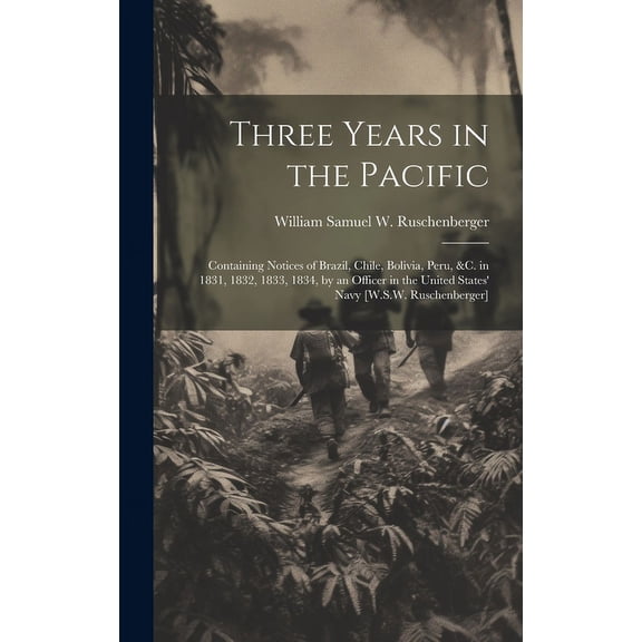 Three Years in the Pacific: Containing Notices of Brazil, Chile, Bolivia, Peru, &c. in 1831, 1832, 1833, 1834, by an Officer in the United States' Navy [W.S.W. Ruschenberger] (Hardcover)