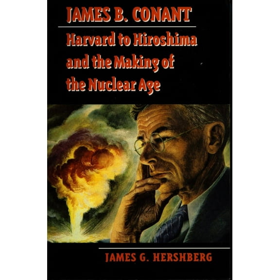 Stanford Nuclear Age James B. Conant: Harvard to Hiroshima and the Making of the Nuclear Age, (Paperback)