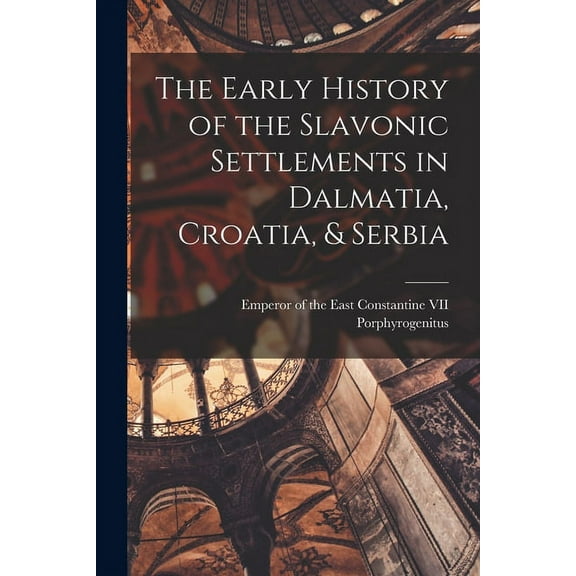 The Early History of the Slavonic Settlements in Dalmatia, Croatia, & Serbia (Paperback)