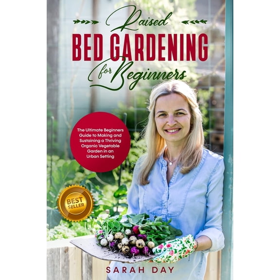 Raised Bed Gardening for Beginners: The Ultimate Beginners Guide to Making and Sustaining a Thriving Organic Vegetable G