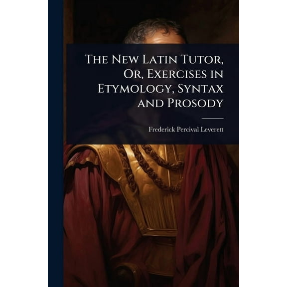 The New Latin Tutor, Or, Exercises in Etymology, Syntax and Prosody, (Paperback)