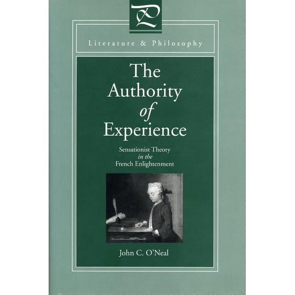 Literature and Philosophy The Authority of Experience: Sensationist Theory in the French Enlightenment, (Paperback)