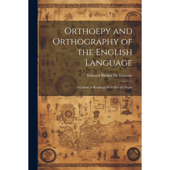 Orthoepy and Orthography of the English Language: A Course of Readings With Private Pupils (Paperback)