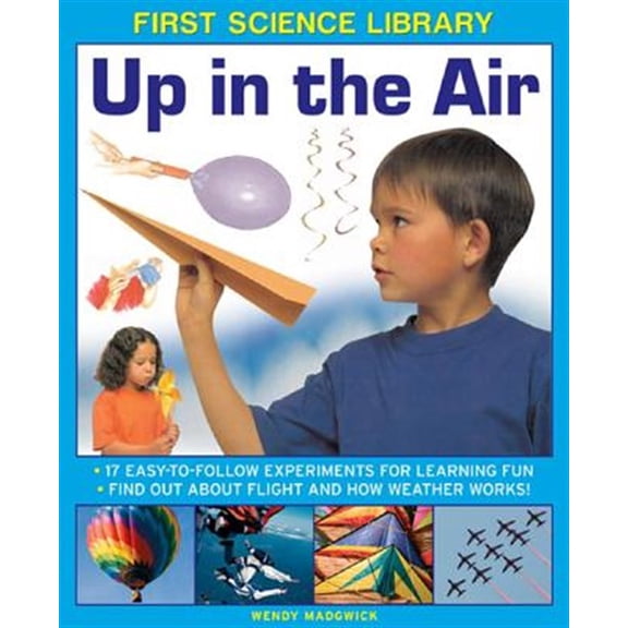 Pre-Owned First Science Library: Up In The Air : 17 Easy-To-Follow Experiments For Learning Fun; Find Out About Flight And How Weather Works! (Hardcover)