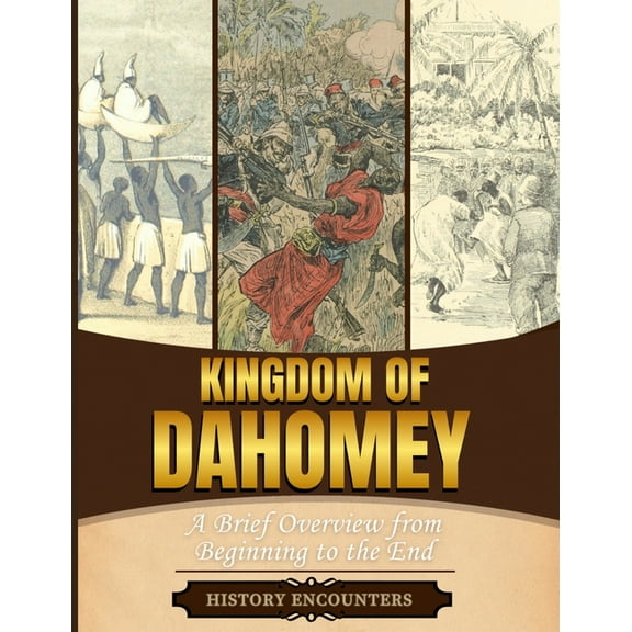 Kingdom of Dahomey: A Brief Overview from Beginning to the End, (Paperback)