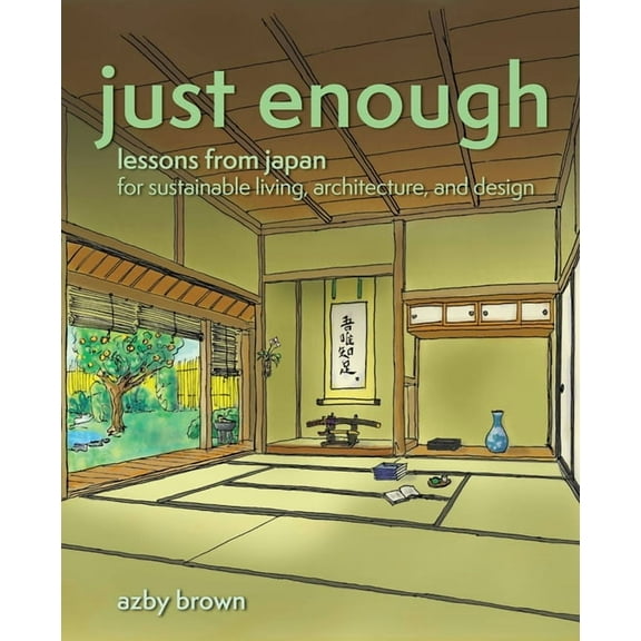 Just Enough: Lessons from Japan for Sustainable Living, Architecture, and Design, (Paperback)