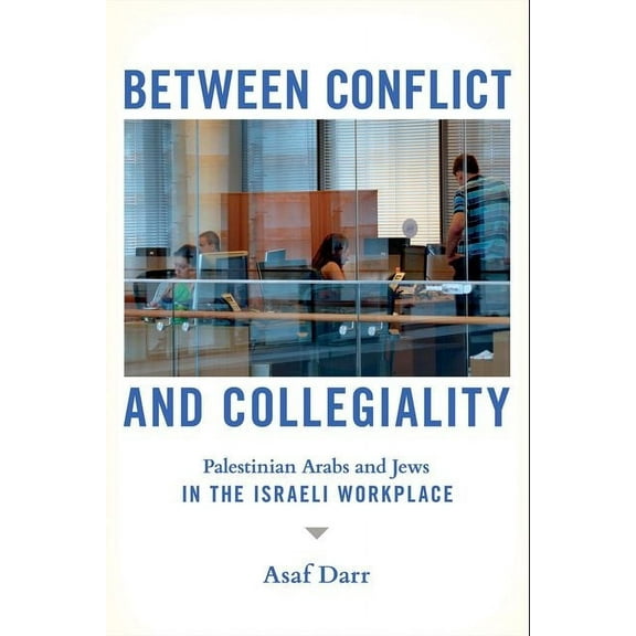 Between Conflict and Collegiality: Palestinian Arabs and Jews in the Israeli Workplace, (Hardcover)