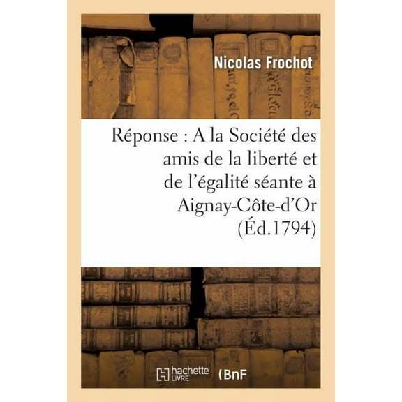 Histoire: Réponse: a la Société Des Amis de la Liberté Et de l'Égalité Séante À Aignay-Côte-d'Or (Paperback)