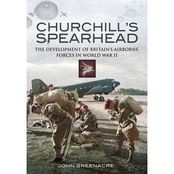 Churchill's Spearhead: The Development of Britain's Airborne Forces During the Second World War (Paperback)