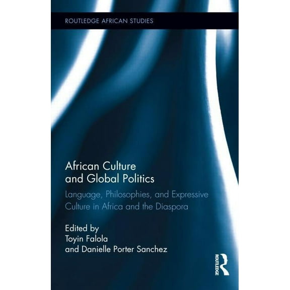 Routledge African Studies African Culture and Global Politics: Language, Philosophies, and Expressive Culture in Africa and the Diaspora, (Hardcover)