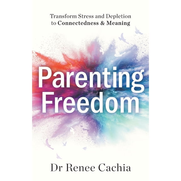 Parenting Freedom: Transform Stress and Depletion to Connectedness & Meaning, (Paperback)