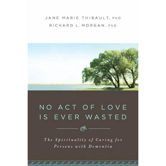 No Act of Love Is Ever Wasted: The Spirituality of Caring for Persons with Dementia, (Paperback)