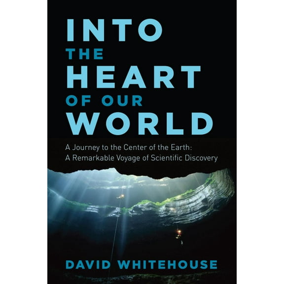 Into the Heart of Our World : A Journey to the Center of the Earth: A Remarkable Voyage of Scientific Discovery (Hardcover)