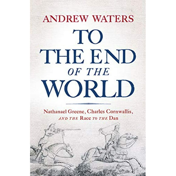To the End of the World: Nathanael Greene, Charles Cornwallis, and the Race to the Dan