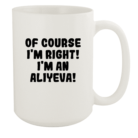 

Of Course I m Right! I m An Aliyeva! - Ceramic 15oz White Mug White