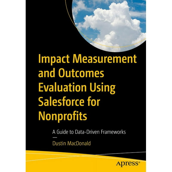 Impact Measurement and Outcomes Evaluation Using Salesforce for Nonprofits: A Guide to Data-Driven Frameworks, (Paperback)