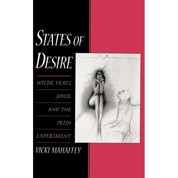 States of Desire: Wilde, Yeats, Joyce, and the Irish Experiment, (Hardcover)