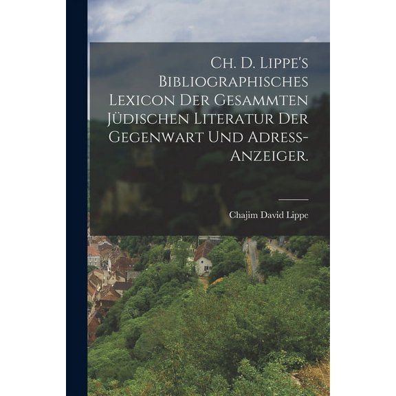 Ch. D. Lippe's Bibliographisches Lexicon der gesammten jüdischen Literatur der Gegenwart und Adress-Anzeiger. (Paperback)