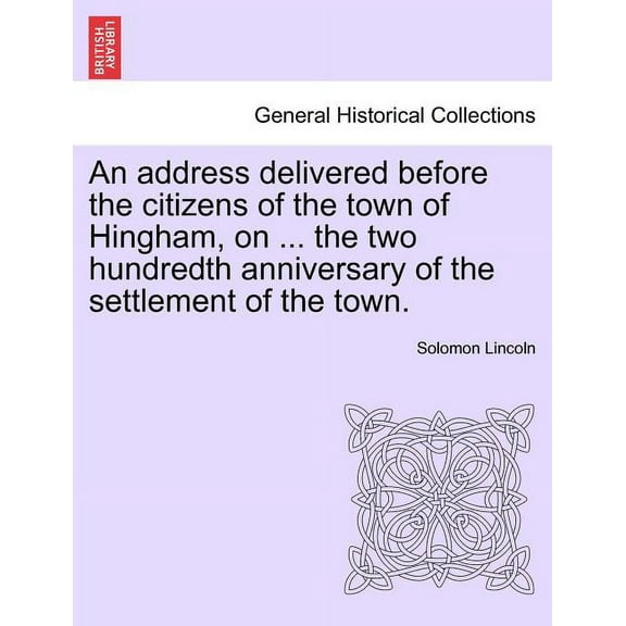 An Address Delivered Before the Citizens of the Town of Hingham, on ... the Two Hundredth Anniversary of the Settlement of the Town. Paperback