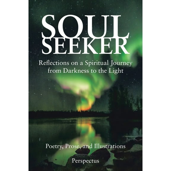 Soul Seeker: Reflections on a Spiritual Journey from Darkness to the Light (Paperback) by Perspectus