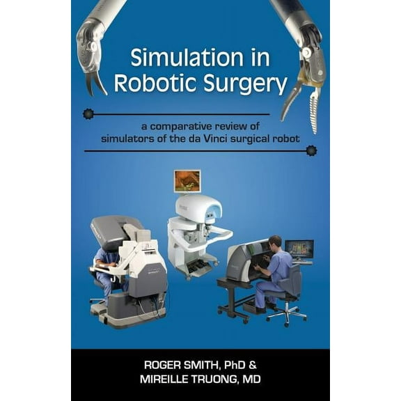 Military and Medical Simulation Simulation in Robotic Surgery: A Comparative Review of Simulators of the Da Vinci Surgical Robot, Book 4, (Paperback)