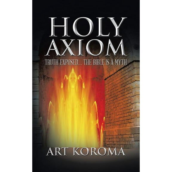 Holy Axiom: Truth Exposed . . . The Bible Is A Myth