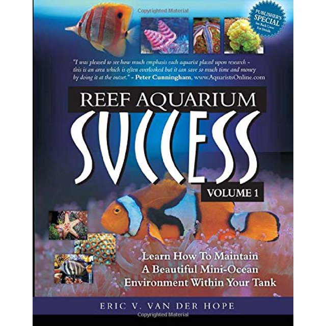 Reef Aquarium Success - Volume 1: Learn How To Maintain A Beautiful Mini-Ocean Environment Within Your Tank