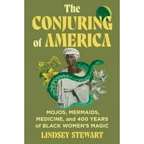 The Conjuring of America: Mojos, Mermaids, Medicine, and 400 Years of Black Women's Magic, (Hardcover)