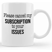 Please Cancel My Subscription To Your Issues _ 11oz Custom Coffee Mug _ Funny Coffee Mugs _ Premium Porcelain Coffee Mug _, Ceramic Novelty Coffee Mug, Tea Cup, Gift Present For Birthday