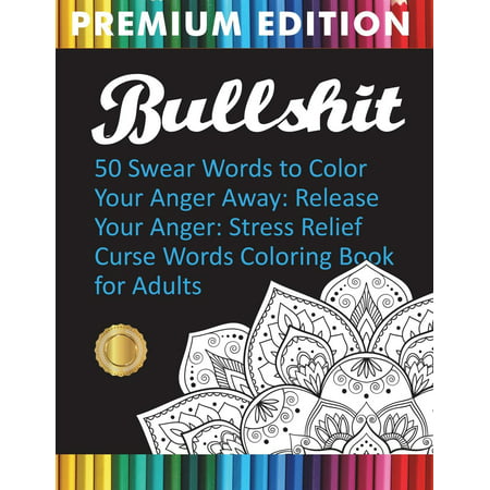 Bullshit : 50 Swear Words to Color Your Anger Away: Release Your Anger: Stress Relief Curse Words Coloring Book for (Best English Curse Words)