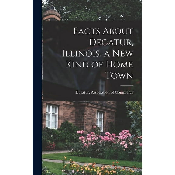 Facts About Decatur, Illinois, a New Kind of Home Town, (Hardcover)