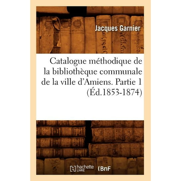 Generalites: Catalogue Méthodique de la Bibliothèque Communale de la Ville d'Amiens. Partie 1 (Éd.1853-1874) (Paperback)