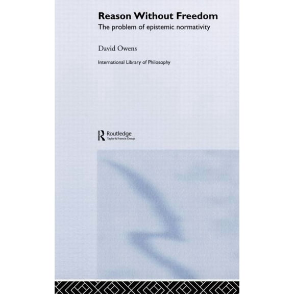 International Library of Philosophy Reason Without Freedom: The Problem of Epistemic Normativity, (Hardcover)