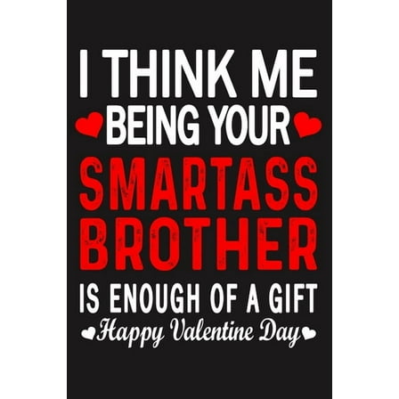 I Think Me Being Your Smartass BROTHER Is Enough Of A Gift Happy Valentine Day (Paperback)