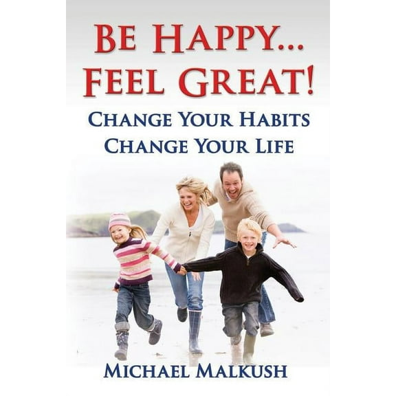 Be Happy...Feel Great: Change Your Habits, Change Your Life (Paperback)