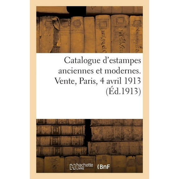 Catalogue d'Estampes Anciennes Et Modernes. Vente, Paris, 4 Avril 1913, (Paperback)