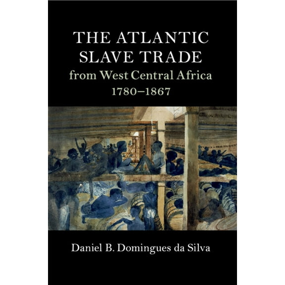 Cambridge Studies on the African Diaspor The Atlantic Slave Trade from West Central Africa, 1780-1867, (Paperback)