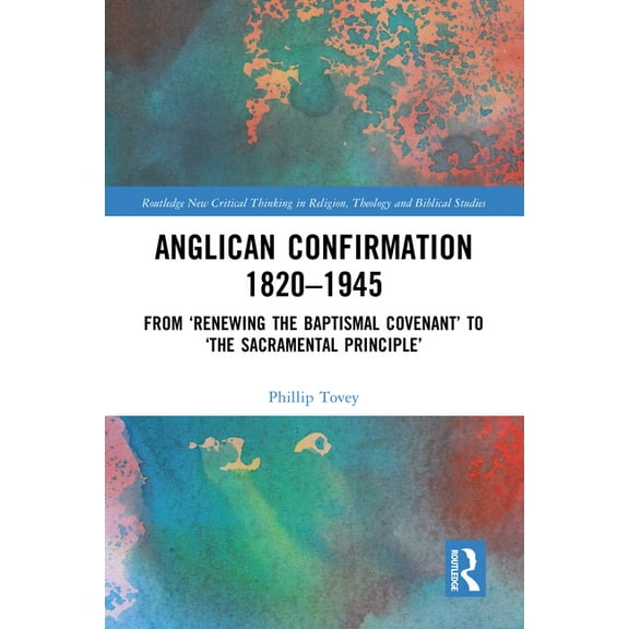 Routledge New Critical Thinking in Relig Anglican Confirmation 1820-1945: From 'Renewing the Baptismal Covenant' to 'The Sacramental Principle', (Hardcover)