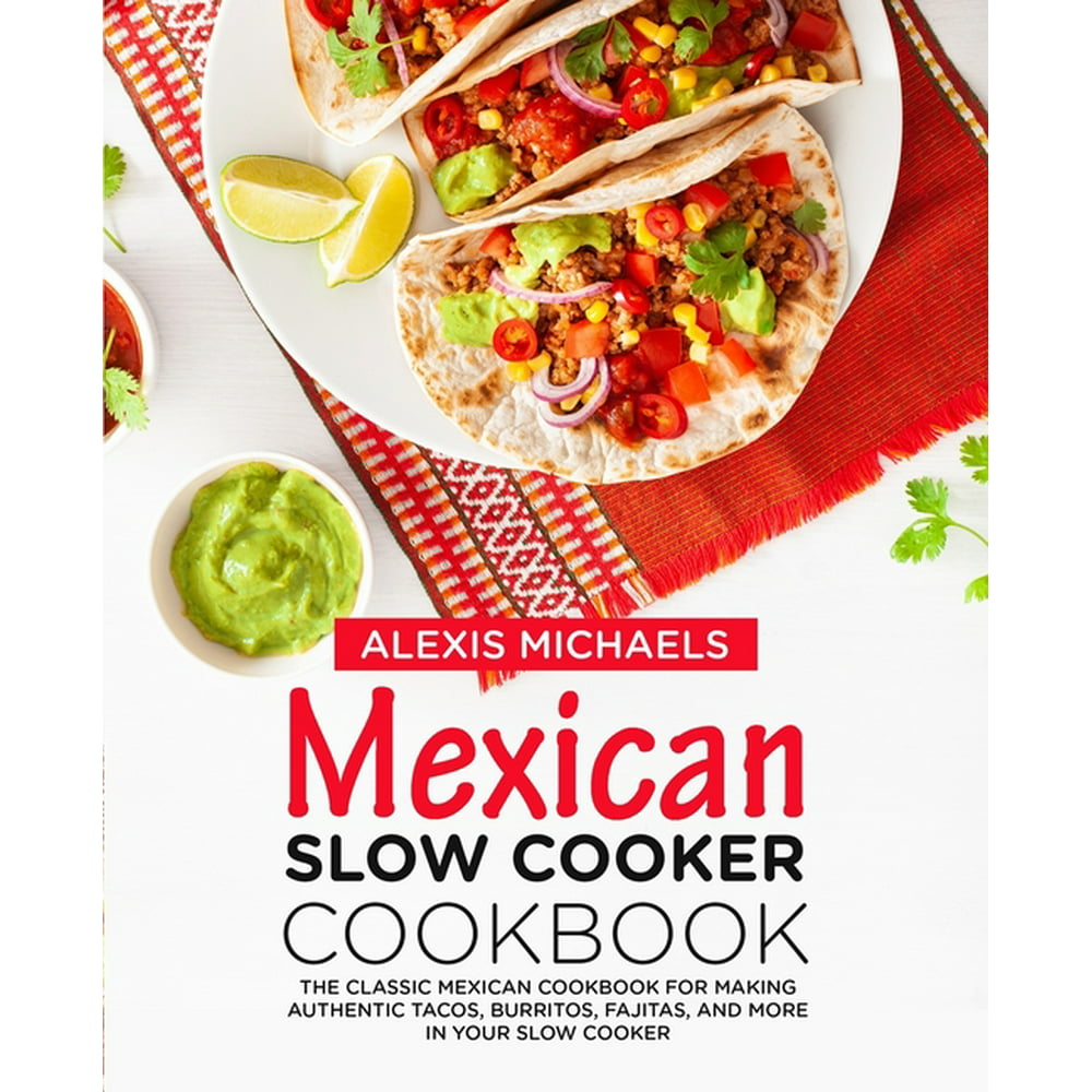 Mexican Slow Cooker Cookbook : The Classic Mexican Cookbook for Making ...