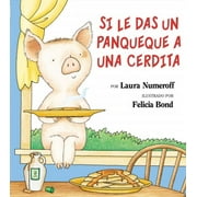 LAURA JOFFE NUMEROFF; FELICIA BOND Si Le Das un Panqueque a una Cerdita = If You Give Pig a Pan