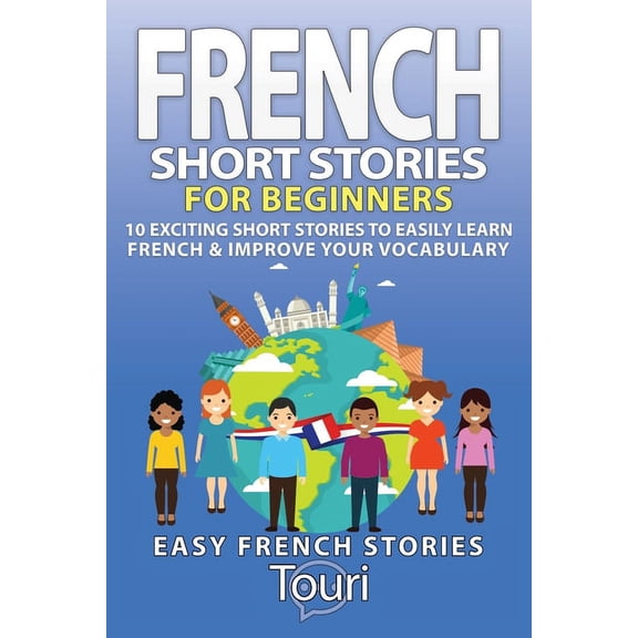 Easy French Stories Book French Short Stories for Beginners: 10 Exciting Short Stories to Easily Learn French & Improve Your Vocabulary, Book 1, (Paperback)