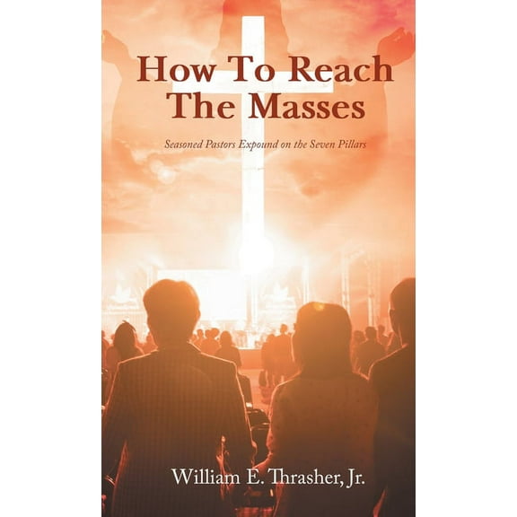How to Reach the Masses: Seasoned Pastors Expound on the Seven Pillars, (Hardcover)